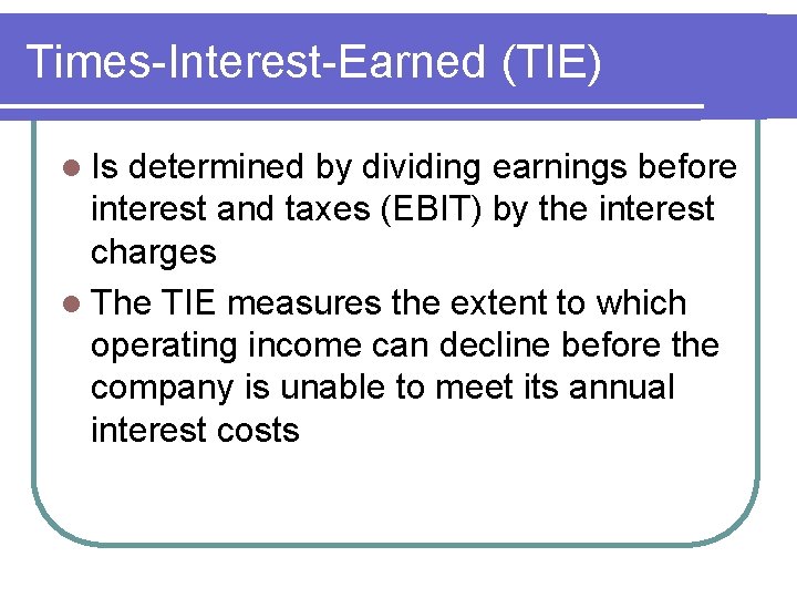 Times-Interest-Earned (TIE) l Is determined by dividing earnings before interest and taxes (EBIT) by