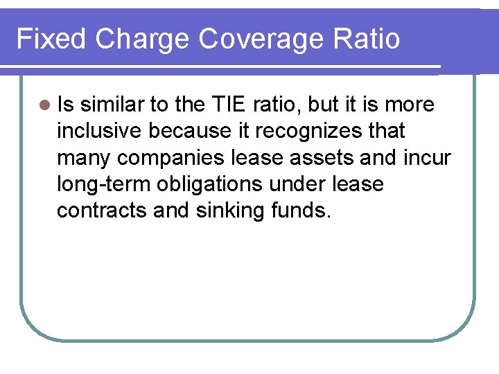 Fixed Charge Coverage Ratio l Is similar to the TIE ratio, but it is