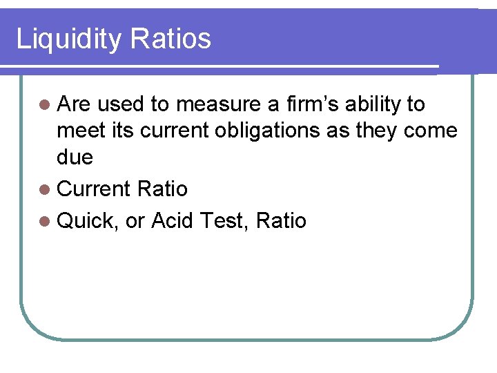 Liquidity Ratios l Are used to measure a firm’s ability to meet its current