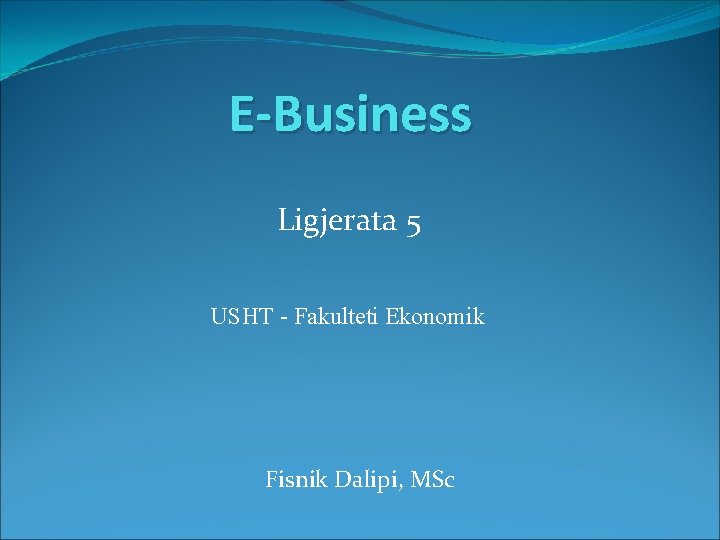 E-Business Ligjerata 5 USHT - Fakulteti Ekonomik Fisnik Dalipi, MSc 