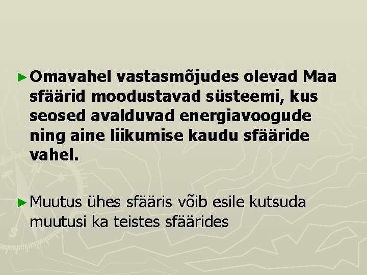 ► Omavahel vastasmõjudes olevad Maa sfäärid moodustavad süsteemi, kus seosed avalduvad energiavoogude ning aine