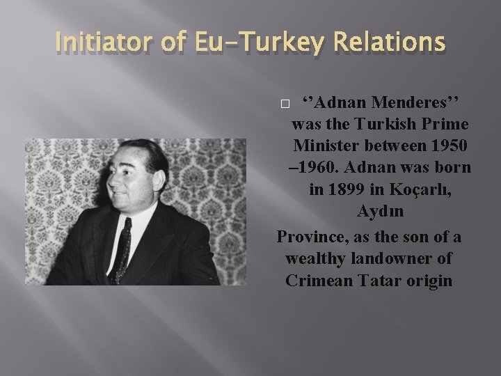 Initiator of Eu-Turkey Relations ‘’Adnan Menderes’’ was the Turkish Prime Minister between 1950 – Initiator of Eu-Turkey Relations ‘’Adnan Menderes’’ was the Turkish Prime Minister between 1950 –