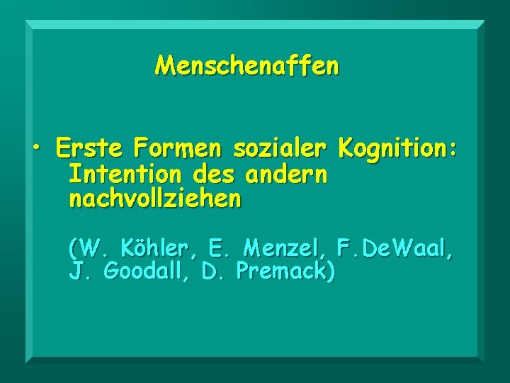Menschenaffen • Erste Formen sozialer Kognition: Intention des andern nachvollziehen (W. Köhler, E. Menzel,