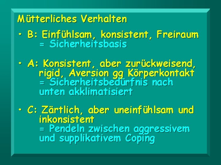 Mütterliches Verhalten • B: Einfühlsam, konsistent, Freiraum = Sicherheitsbasis • A: Konsistent, aber zurückweisend,