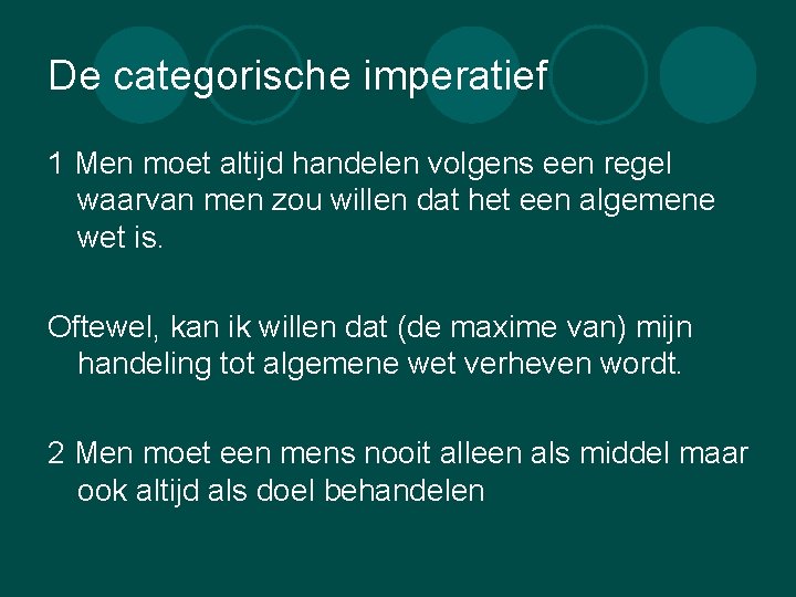 De categorische imperatief 1 Men moet altijd handelen volgens een regel waarvan men zou