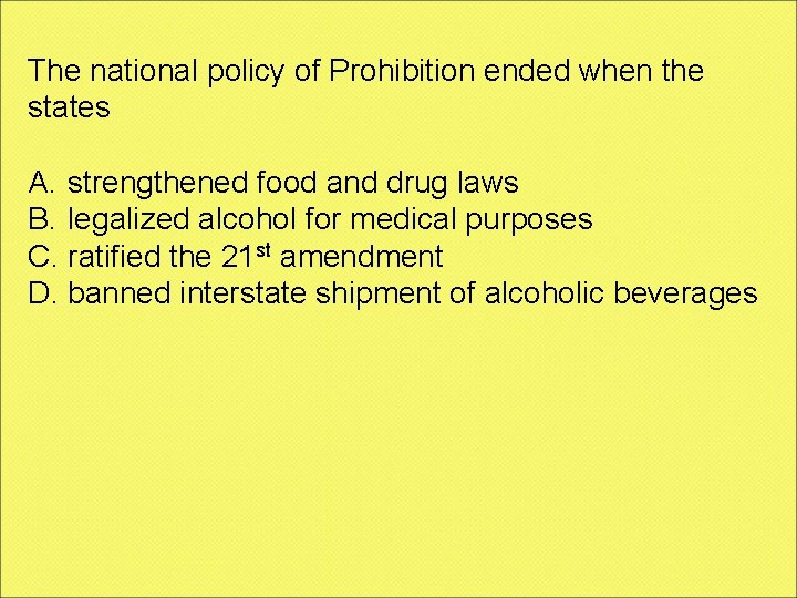 The national policy of Prohibition ended when the states A. strengthened food and drug
