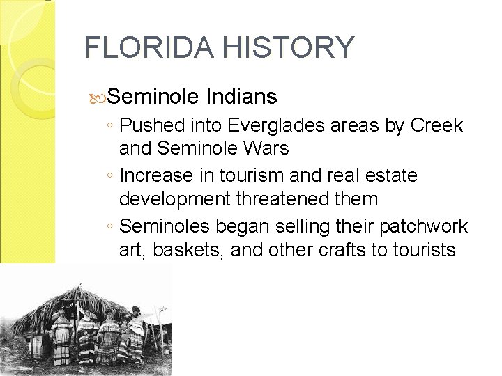 FLORIDA HISTORY Seminole Indians ◦ Pushed into Everglades areas by Creek and Seminole Wars