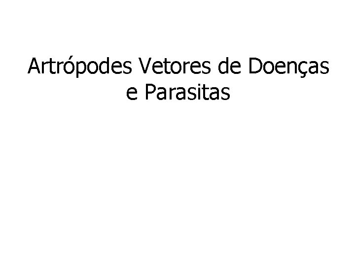 Artrópodes Vetores de Doenças e Parasitas Artrópodes Vetores de Doenças e Parasitas