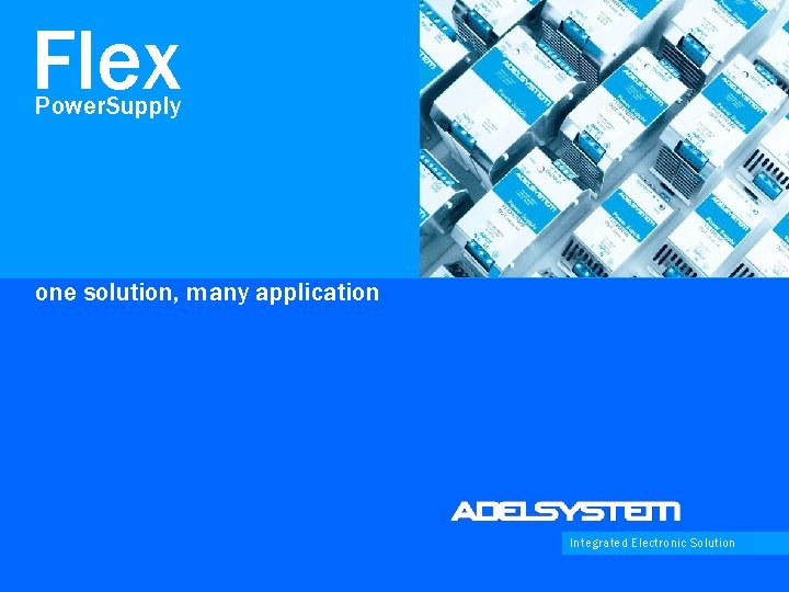 Flex Power. Supply one solution, many application Integrated Electronic Solution 