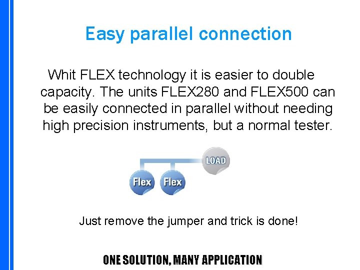 Easy parallel connection Whit FLEX technology it is easier to double capacity. The units