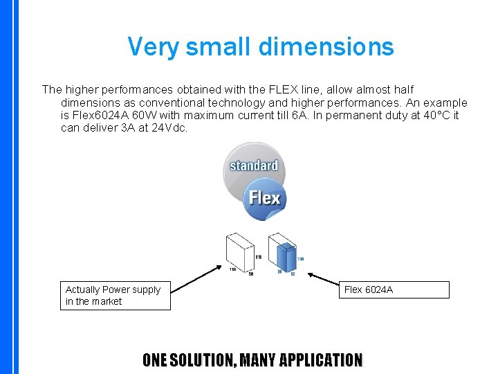 Very small dimensions The higher performances obtained with the FLEX line, allow almost half