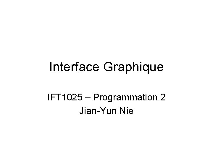 Interface Graphique IFT 1025 – Programmation 2 Jian-Yun Nie 