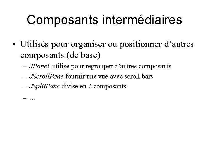 Composants intermédiaires • Utilisés pour organiser ou positionner d’autres composants (de base) – JPanel