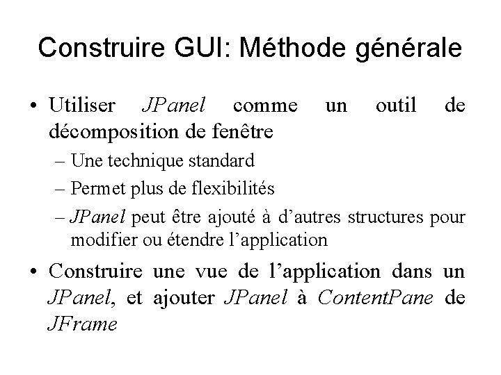 Construire GUI: Méthode générale • Utiliser JPanel comme décomposition de fenêtre un outil de