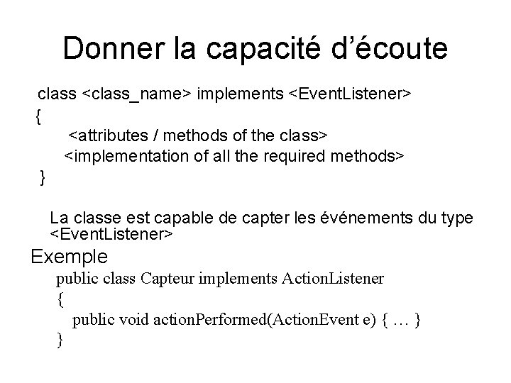 Donner la capacité d’écoute class <class_name> implements <Event. Listener> { <attributes / methods of