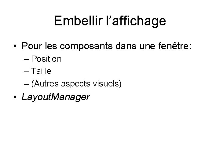 Embellir l’affichage • Pour les composants dans une fenêtre: – Position – Taille –