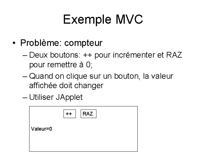 Exemple MVC • Problème: compteur – Deux boutons: ++ pour incrémenter et RAZ pour