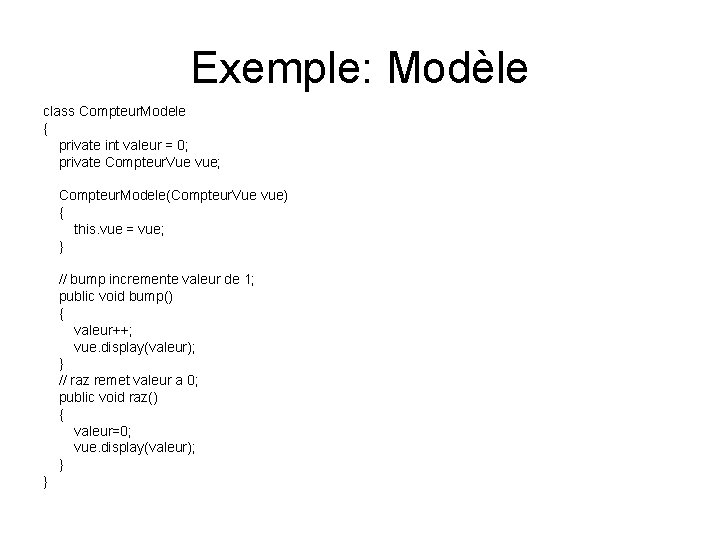 Exemple: Modèle class Compteur. Modele { private int valeur = 0; private Compteur. Vue