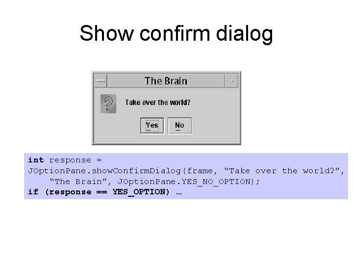 Show confirm dialog int response = JOption. Pane. show. Confirm. Dialog(frame, “Take over the