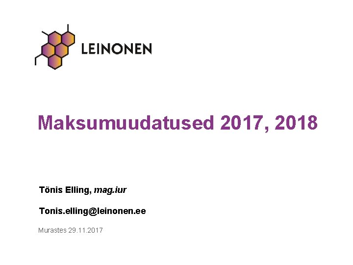 Maksumuudatused 2017, 2018 Tõnis Elling, mag. iur Tonis. elling@leinonen. ee Murastes 29. 11. 2017