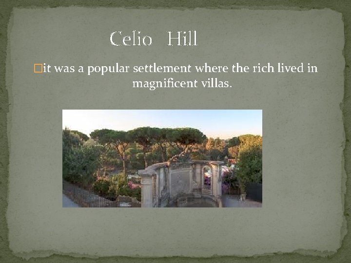 Celio Hill �it was a popular settlement where the rich lived in magnificent villas.