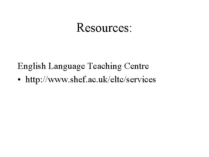 Resources: English Language Teaching Centre • http: //www. shef. ac. uk/eltc/services 