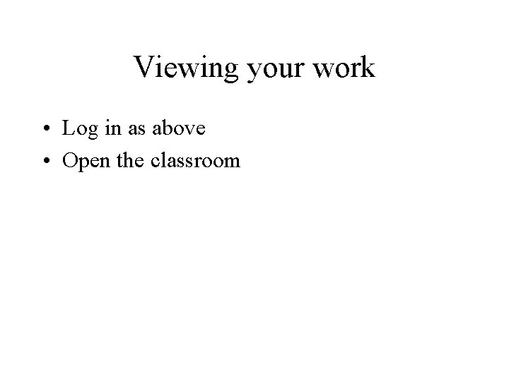 Viewing your work • Log in as above • Open the classroom 