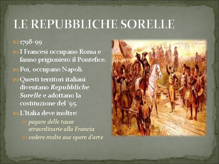 LE REPUBBLICHE SORELLE 1798 -99 I Francesi occupano Roma e fanno prigioniero il Pontefice.