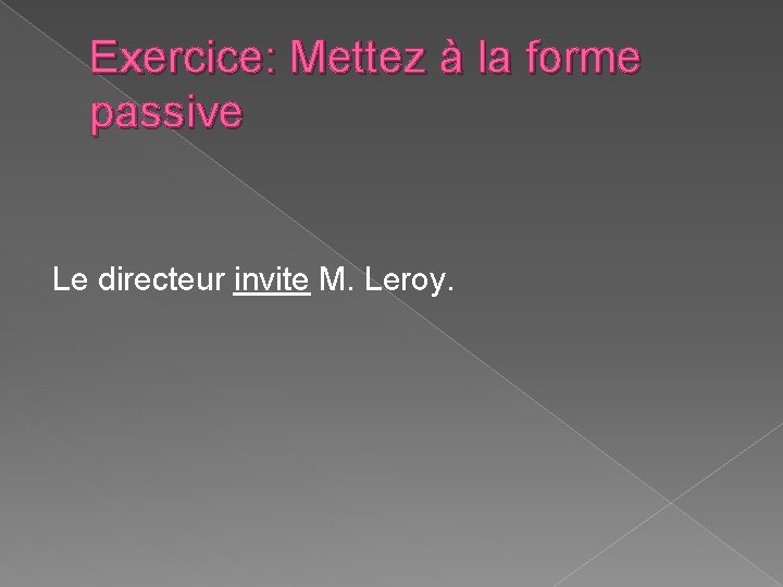 Exercice: Mettez à la forme passive Le directeur invite M. Leroy. Exercice: Mettez à la forme passive Le directeur invite M. Leroy.
