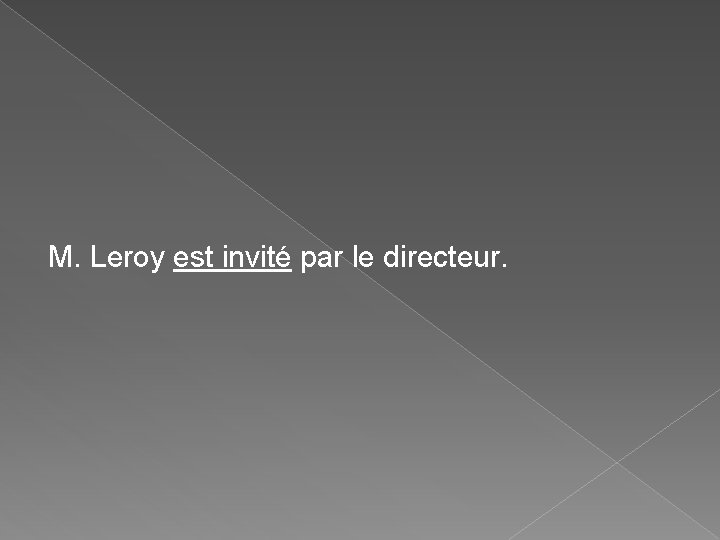 M. Leroy est invité par le directeur. M. Leroy est invité par le directeur.