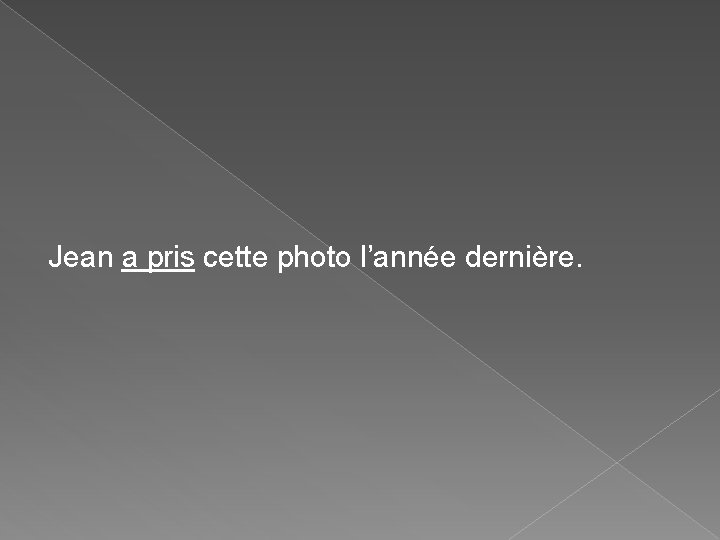 Jean a pris cette photo l’année dernière. Jean a pris cette photo l’année dernière.