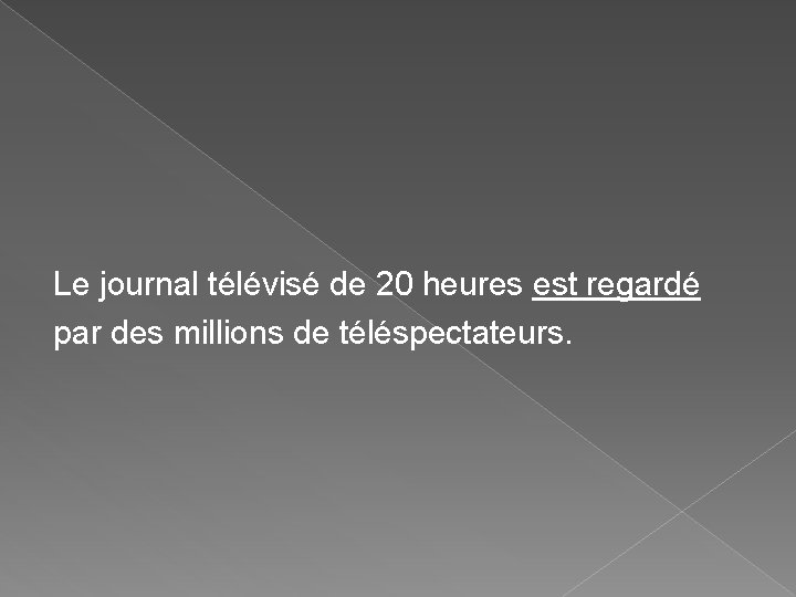 Le journal télévisé de 20 heures est regardé par des millions de téléspectateurs. Le journal télévisé de 20 heures est regardé par des millions de téléspectateurs.