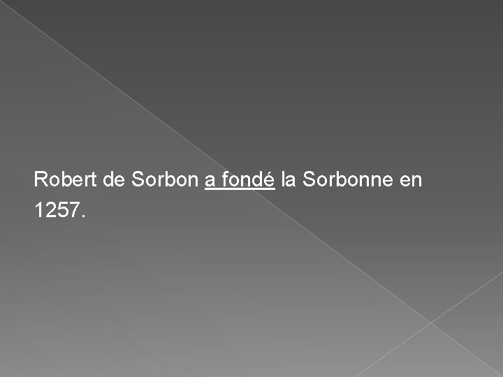 Robert de Sorbon a fondé la Sorbonne en 1257. Robert de Sorbon a fondé la Sorbonne en 1257.