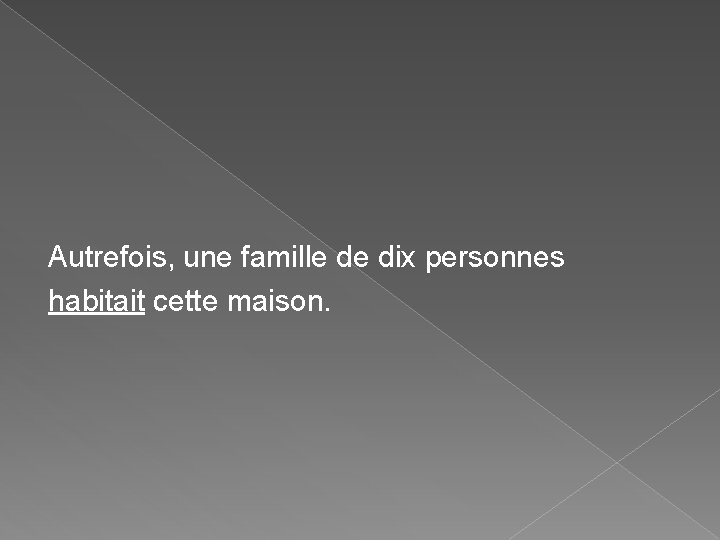 Autrefois, une famille de dix personnes habitait cette maison. Autrefois, une famille de dix personnes habitait cette maison.