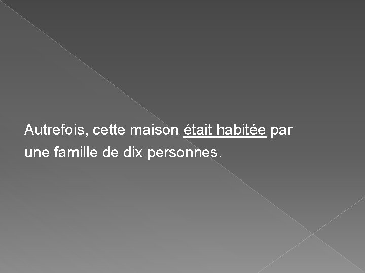 Autrefois, cette maison était habitée par une famille de dix personnes. Autrefois, cette maison était habitée par une famille de dix personnes.
