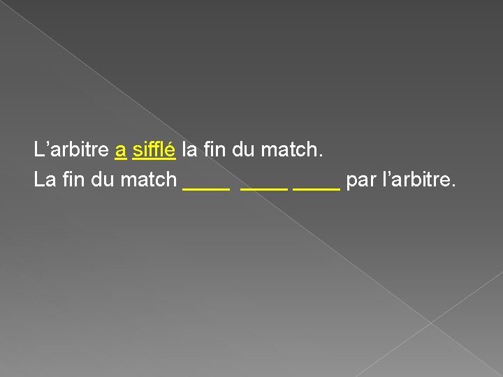 L’arbitre a sifflé la fin du match. La fin du match ____ par l’arbitre. L’arbitre a sifflé la fin du match. La fin du match ____ par l’arbitre.