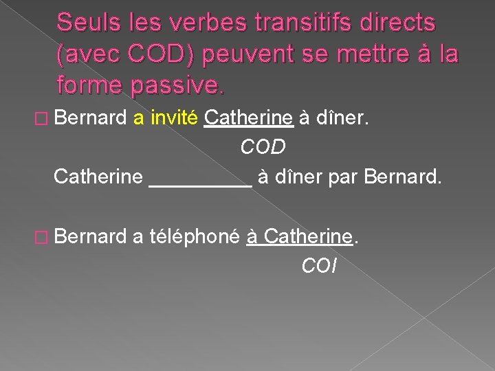 Seuls les verbes transitifs directs (avec COD) peuvent se mettre à la forme passive. Seuls les verbes transitifs directs (avec COD) peuvent se mettre à la forme passive.