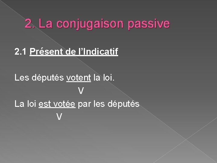 2. La conjugaison passive 2. 1 Présent de l’Indicatif Les députés votent la loi. 2. La conjugaison passive 2. 1 Présent de l’Indicatif Les députés votent la loi.