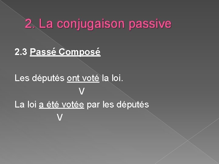 2. La conjugaison passive 2. 3 Passé Composé Les députés ont voté la loi. 2. La conjugaison passive 2. 3 Passé Composé Les députés ont voté la loi.