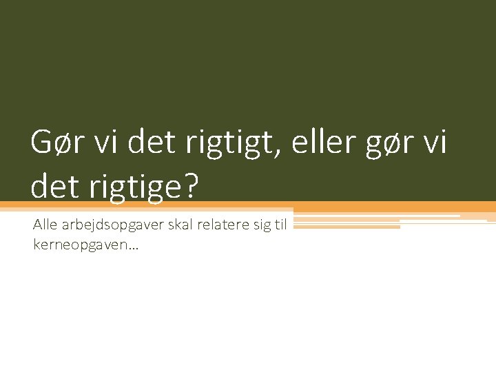 Gør vi det rigtigt, eller gør vi det rigtige? Alle arbejdsopgaver skal relatere sig