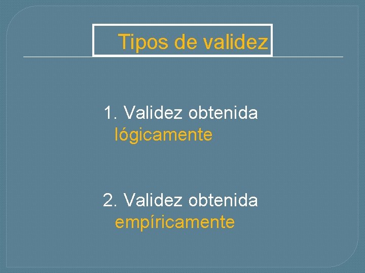 Tipos de validez 1. Validez obtenida lógicamente 2. Validez obtenida empíricamente 