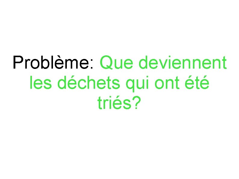 Problème: Que deviennent les déchets qui ont été triés? 