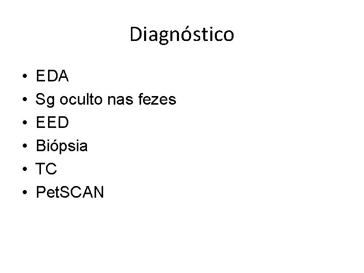 Diagnóstico • • • EDA Sg oculto nas fezes EED Biópsia TC Pet. SCAN