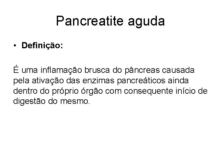 Pancreatite aguda • Definição: É uma inflamação brusca do pâncreas causada pela ativação das