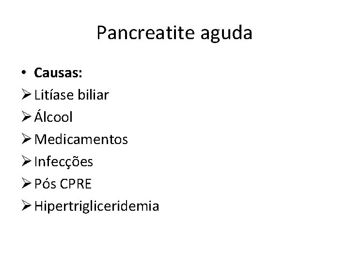 Pancreatite aguda • Causas: Ø Litíase biliar Ø Álcool Ø Medicamentos Ø Infecções Ø