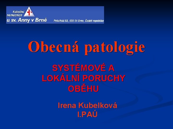 Obecná patologie SYSTÉMOVÉ A LOKÁLNÍ PORUCHY OBĚHU Irena Kubelková I. PAÚ 