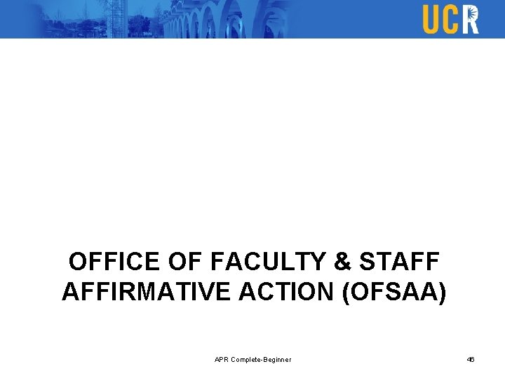 OFFICE OF FACULTY & STAFF AFFIRMATIVE ACTION (OFSAA) APR Complete-Beginner 46 