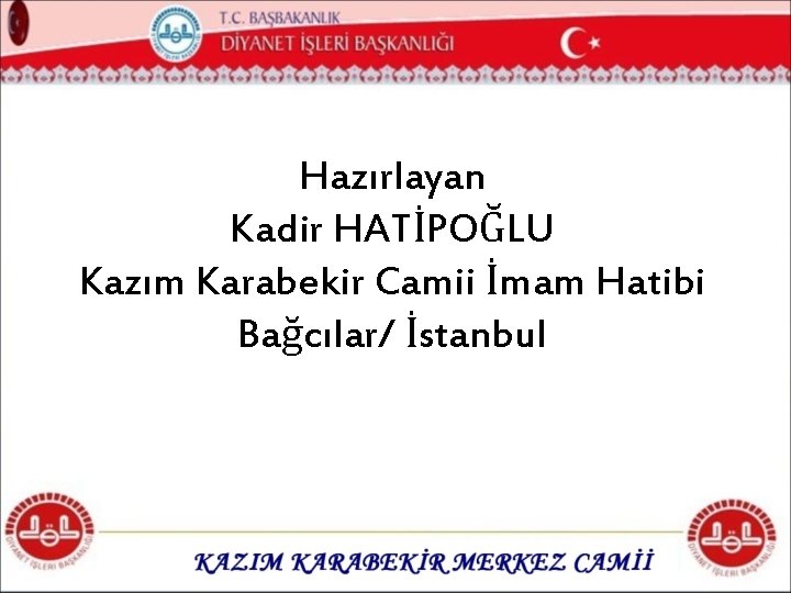 Hazırlayan Kadir HATİPOĞLU Kazım Karabekir Camii İmam Hatibi Bağcılar/ İstanbul 