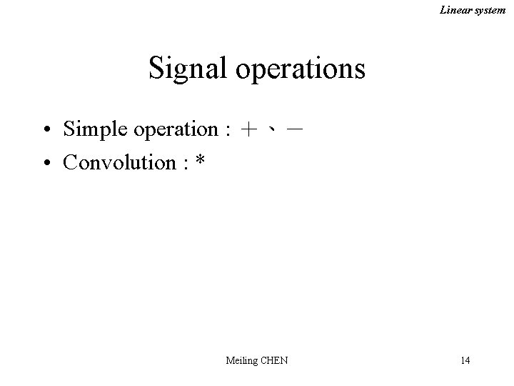 Linear system Signal operations • Simple operation : ＋、－ • Convolution : * Meiling