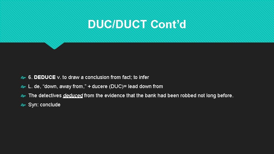 DUC/DUCT Cont’d 6. DEDUCE v. to draw a conclusion from fact; to infer L. DUC/DUCT Cont’d 6. DEDUCE v. to draw a conclusion from fact; to infer L.